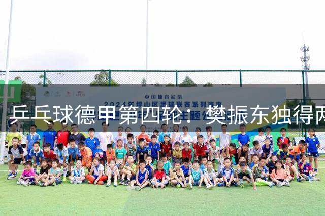 乒乓球德甲第四轮：樊振东独得两分帮助球队四轮全胜