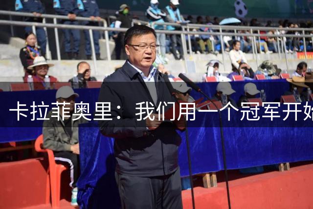 卡拉菲奥里：我们用一个冠军开始新赛季，要争取比上赛季做得更好
