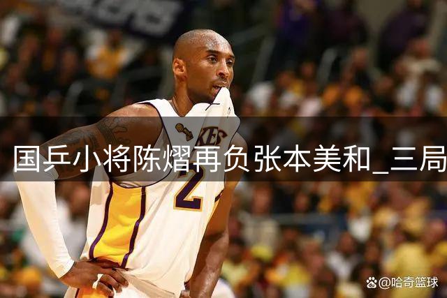 国乒小将陈熠再负张本美和 三局仅得1分惨遭横扫
