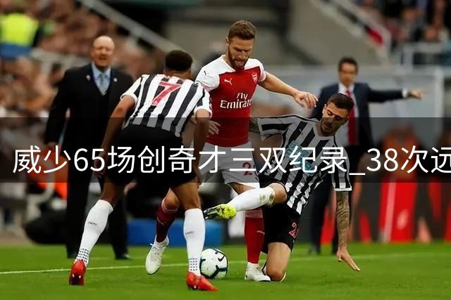 威少65场创奇才三双纪录 38次远超队史第二