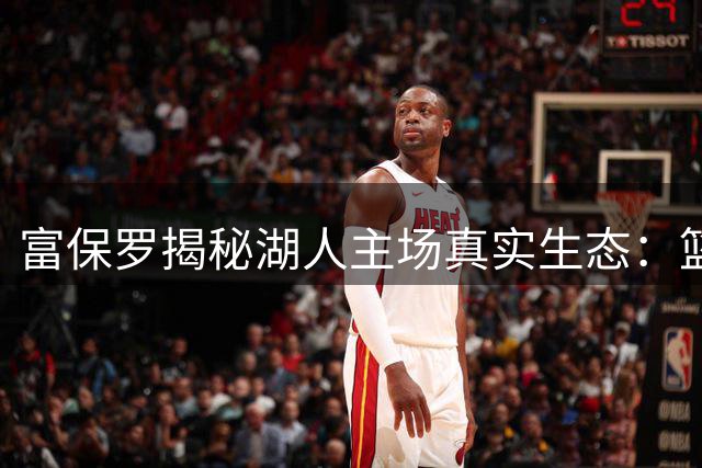 富保罗揭秘湖人主场真实生态：篮球比赛竟成商界谈判桌