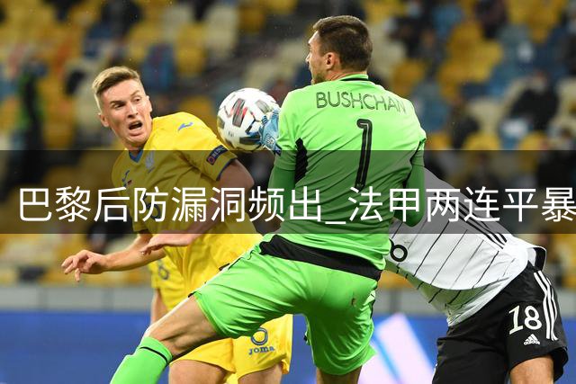 巴黎后防漏洞频出 法甲两连平暴露卫冕冠军隐忧