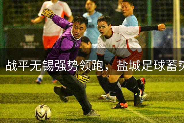 战平无锡强势领跑，盐城足球蓄势待发