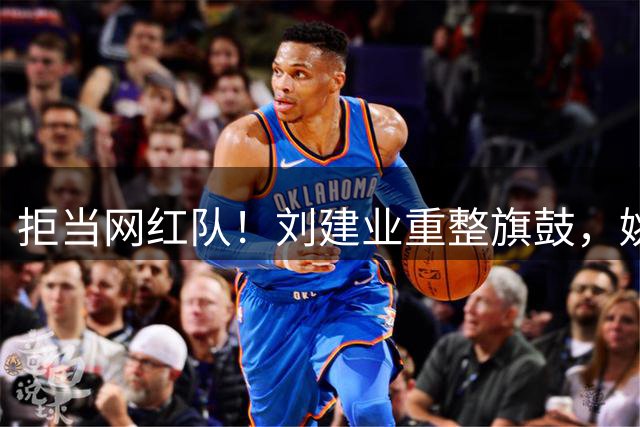 拒当网红队！刘建业重整旗鼓，姚浩洋争进国家队，深圳不能连续被坑吧？