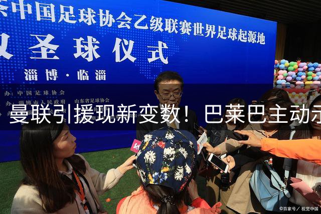 曼联引援现新变数！巴莱巴主动示好 皇马铁腰成拉爵终极目标