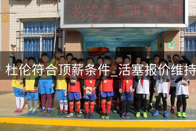杜伦符合顶薪条件 活塞报价维持3000万水平