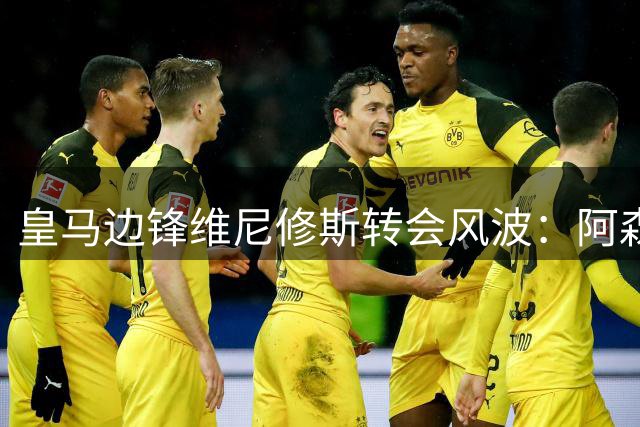 皇马边锋维尼修斯转会风波：阿森纳40万周薪报价遇阻