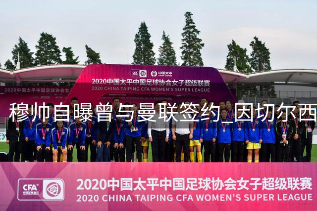 穆帅自曝曾与曼联签约 因切尔西情缘含泪毁约