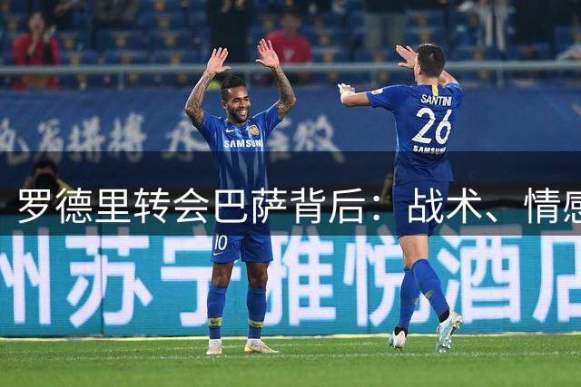 罗德里转会巴萨背后：战术、情感与未来的三重博弈