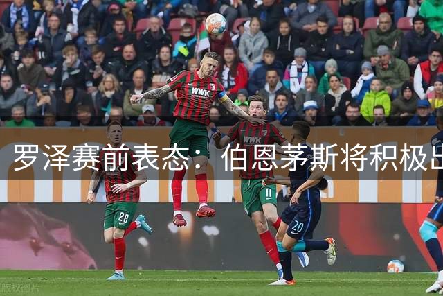 罗泽赛前表态：伯恩茅斯将积极出击迎战曼城