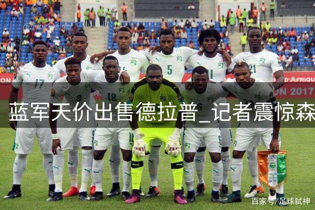 蓝军天价出售德拉普 记者震惊森林操作