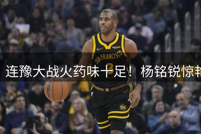连豫大战火药味十足！杨铭锐惊艳破门 拉莫斯怒批队员执行力不足