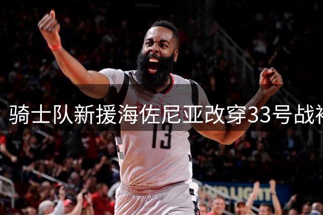 骑士队新援海佐尼亚改穿33号战袍 正式告别10号球衣